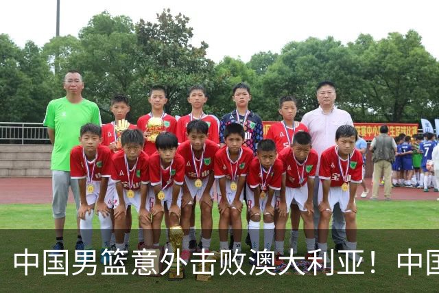 中国男篮意外击败澳大利亚！中国队赢球的关键人物是他！